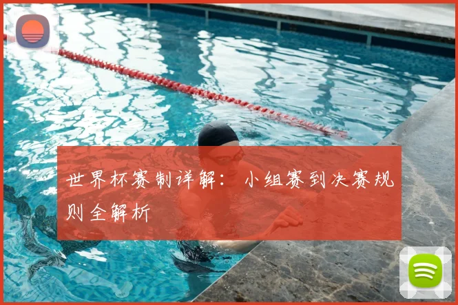 世界杯赛制详解：小组赛到决赛规则全解析