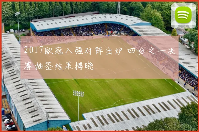 2017欧冠八强对阵出炉 四分之一决赛抽签结果揭晓