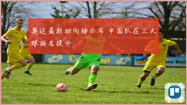 奥运最新动向榜公布 中国队在三大球排名提升