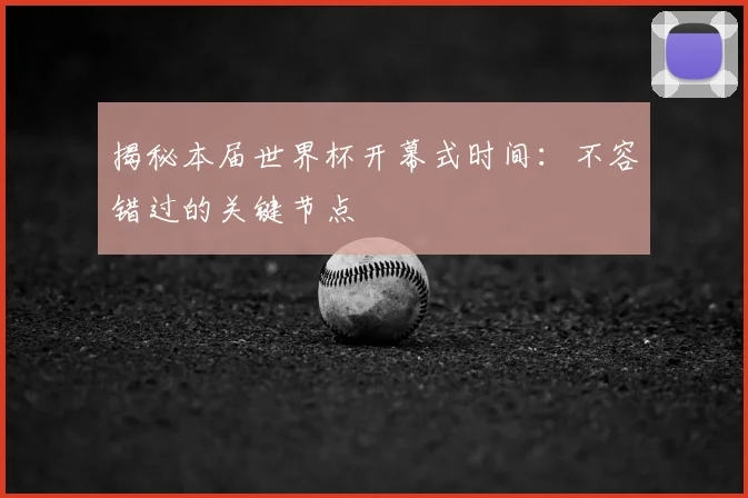 揭秘本届世界杯开幕式时间：不容错过的关键节点