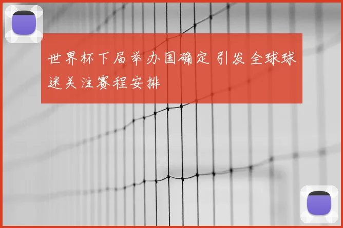 世界杯下届举办国确定 引发全球球迷关注赛程安排