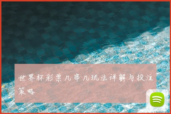 世界杯彩票几串几玩法详解与投注策略