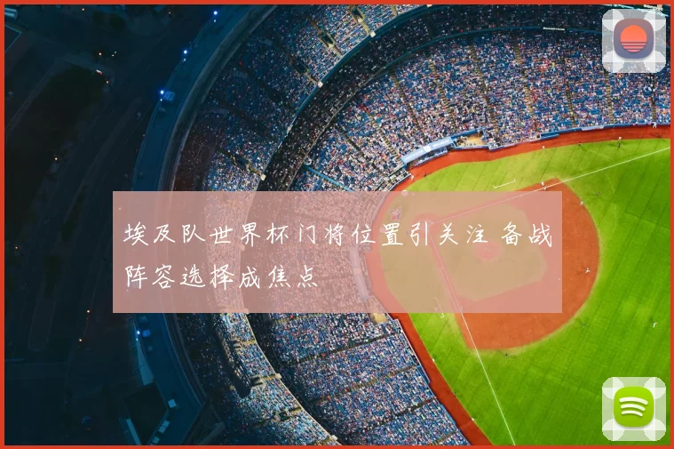 埃及队世界杯门将位置引关注 备战阵容选择成焦点