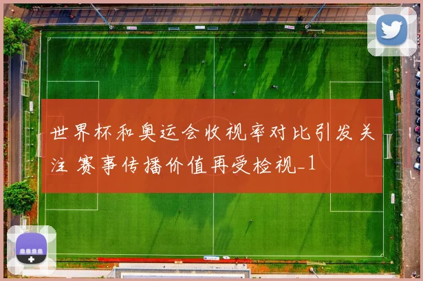 世界杯和奥运会收视率对比引发关注 赛事传播价值再受检视_1
