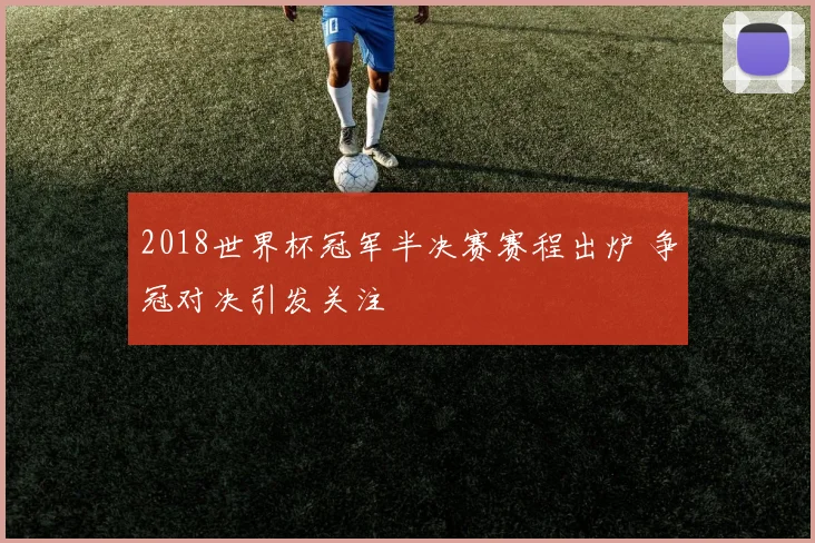 2018世界杯冠军半决赛赛程出炉 争冠对决引发关注