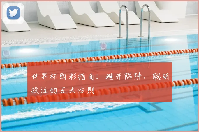 世界杯购彩指南：避开陷阱，聪明投注的五大法则