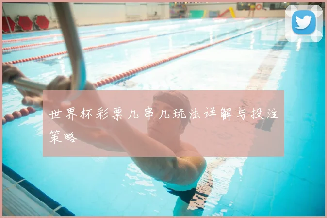 世界杯彩票几串几玩法详解与投注策略