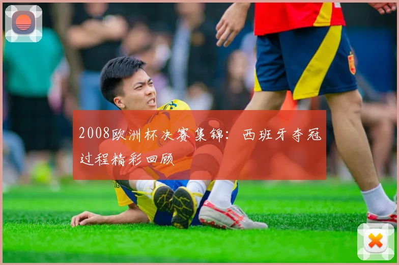 2008欧洲杯决赛集锦：西班牙夺冠过程精彩回顾