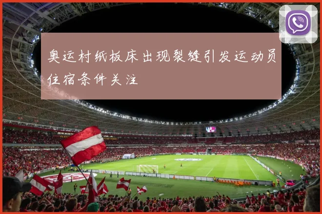 奥运村纸板床出现裂缝引发运动员住宿条件关注