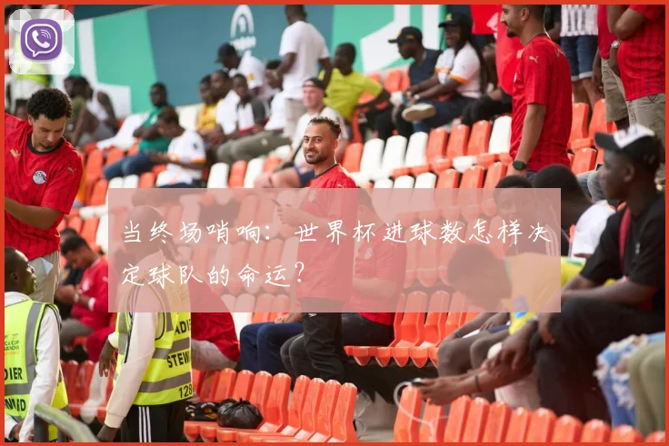 当终场哨响：世界杯进球数怎样决定球队的命运？