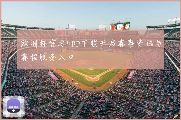 欧洲杯官方app下载开启赛事资讯与赛程服务入口