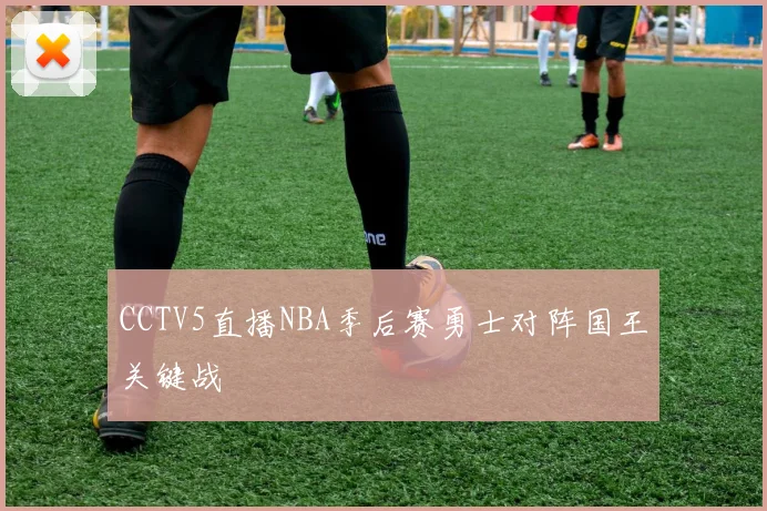 CCTV5直播NBA季后赛勇士对阵国王关键战