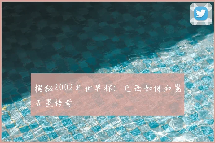 揭秘2002年世界杯:巴西如何加冕五星传奇