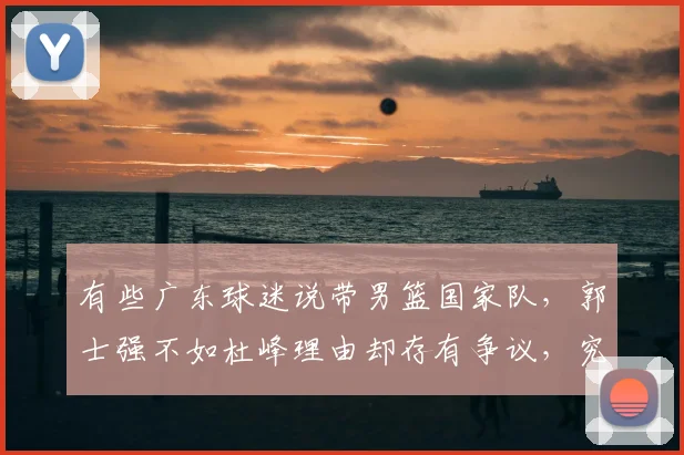 有些广东球迷说带男篮国家队，郭士强不如杜峰理由却存有争议，究竟谁的战绩更能说服众人