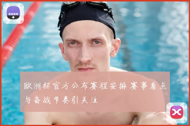 欧洲杯官方公布赛程安排 赛事看点与备战节奏引关注