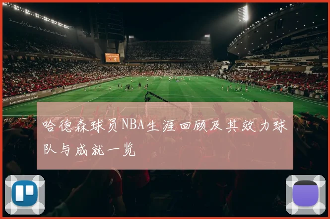 哈德森球员NBA生涯回顾及其效力球队与成就一览