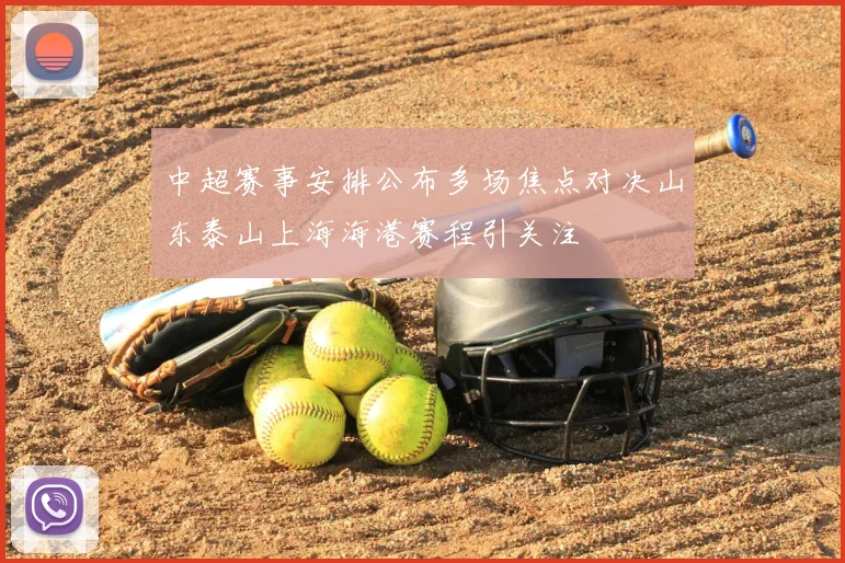 中超赛事安排公布多场焦点对决山东泰山上海海港赛程引关注