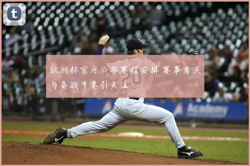 欧洲杯官方公布赛程安排 赛事看点与备战节奏引关注