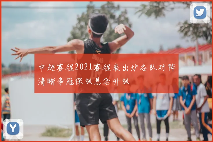 中超赛程2021赛程表出炉各队对阵清晰争冠保级悬念升级