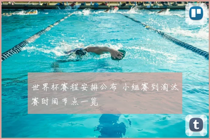 世界杯赛程安排公布 小组赛到淘汰赛时间节点一览