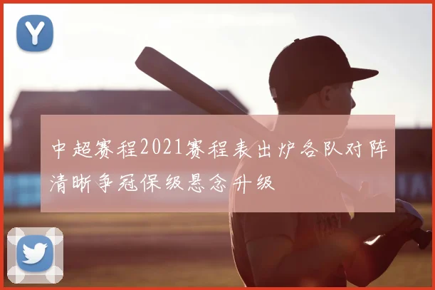 中超赛程2021赛程表出炉各队对阵清晰争冠保级悬念升级