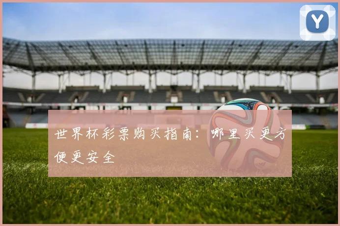 世界杯彩票购买指南：哪里买更方便更安全