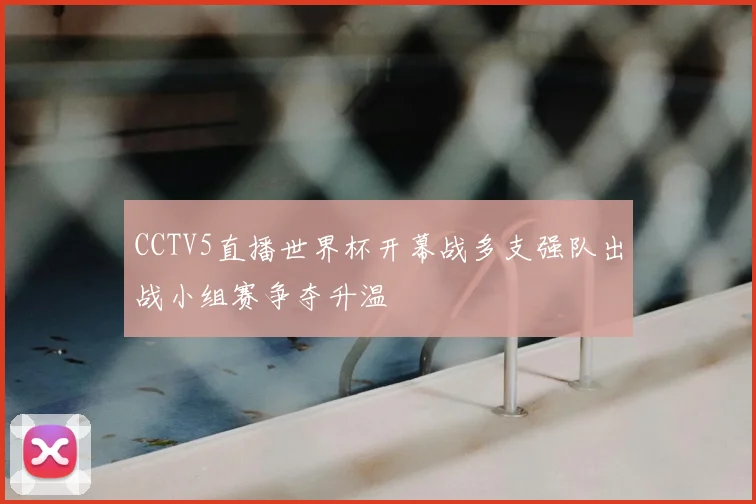 CCTV5直播世界杯开幕战多支强队出战小组赛争夺升温