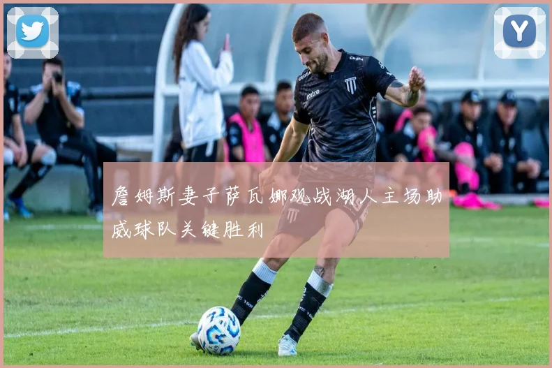 詹姆斯妻子萨瓦娜观战湖人主场助威球队关键胜利