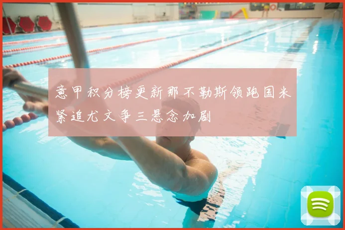 意甲积分榜更新那不勒斯领跑国米紧追尤文争三悬念加剧