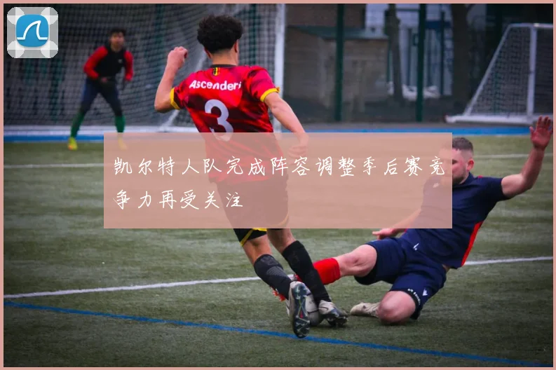 凯尔特人队完成阵容调整季后赛竞争力再受关注