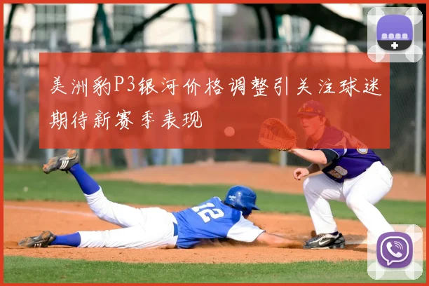 美洲豹P3银河价格调整引关注球迷期待新赛季表现
