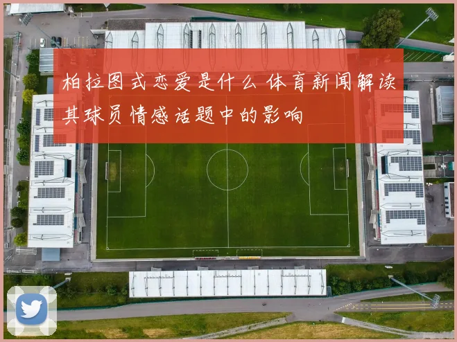 柏拉图式恋爱是什么 体育新闻解读其球员情感话题中的影响