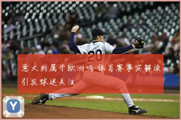 意大利属于欧洲吗 体育赛事实解读引发球迷关注