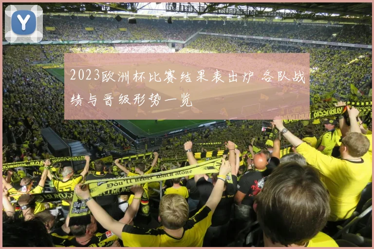 2023欧洲杯比赛结果表出炉 各队战绩与晋级形势一览