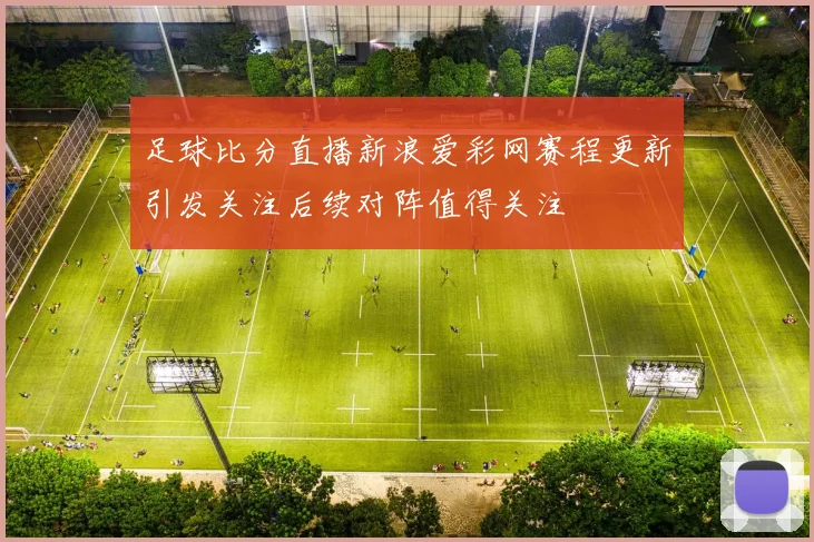足球比分直播新浪爱彩网赛程更新引发关注后续对阵值得关注