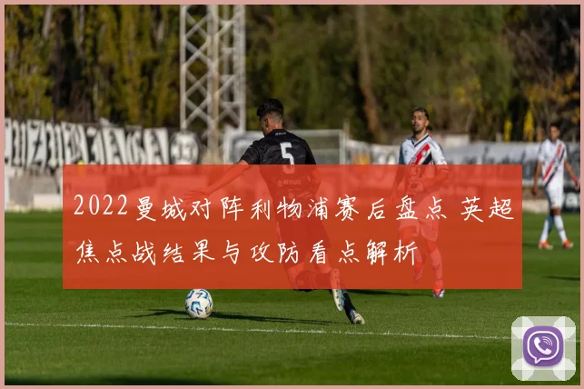 2022曼城对阵利物浦赛后盘点 英超焦点战结果与攻防看点解析