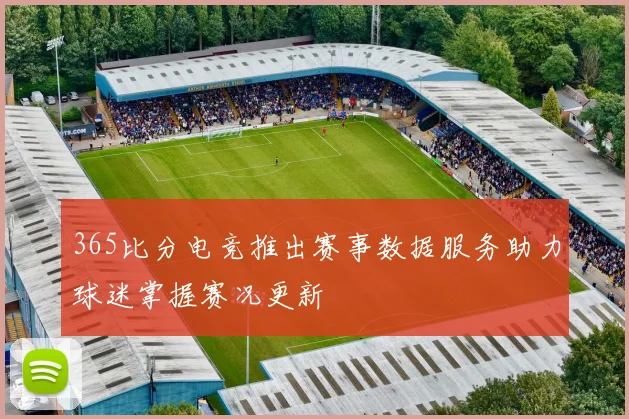 365比分电竞推出赛事数据服务助力球迷掌握赛况更新