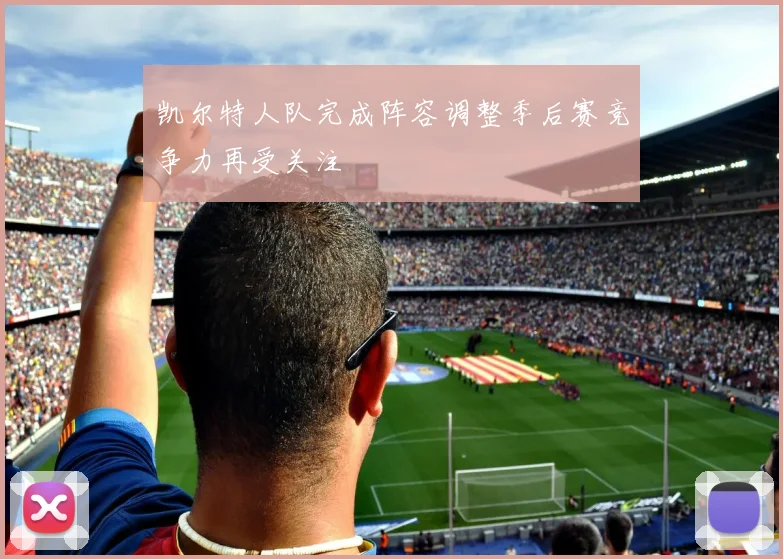 凯尔特人队完成阵容调整季后赛竞争力再受关注