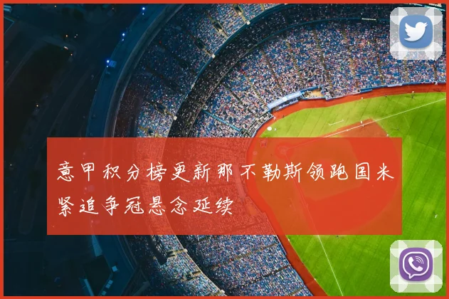 意甲积分榜更新那不勒斯领跑国米紧追争冠悬念延续