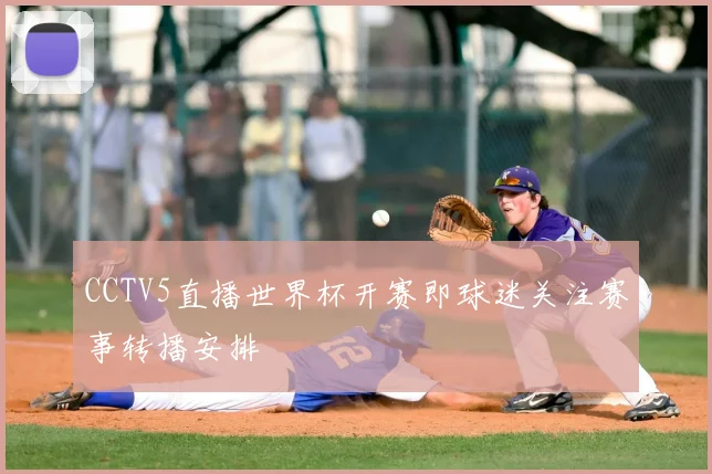 CCTV5直播世界杯开赛即球迷关注赛事转播安排