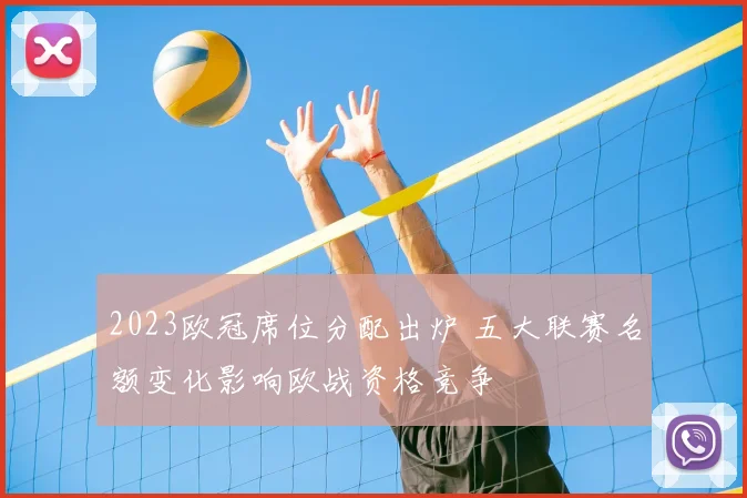 2023欧冠席位分配出炉 五大联赛名额变化影响欧战资格竞争